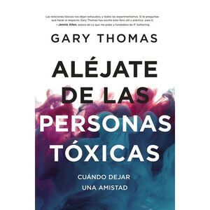 Aléjate de Las Personas Tóxicas: Cuándo Dejar Una Amistad -- Gary Thomas